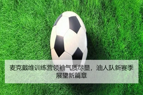 麦克戴维训练营领袖气质尽显，油人队新赛季展望新篇章