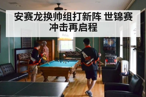 安赛龙换帅组打新阵 世锦赛冲击再启程