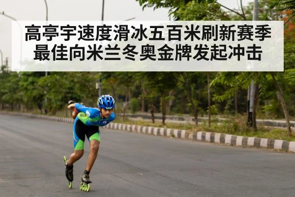 高亭宇速度滑冰五百米刷新赛季最佳向米兰冬奥金牌发起冲击