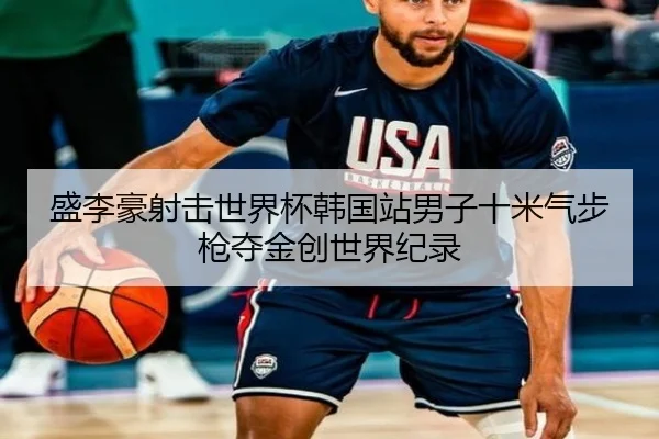 盛李豪射击世界杯韩国站男子十米气步枪夺金创世界纪录